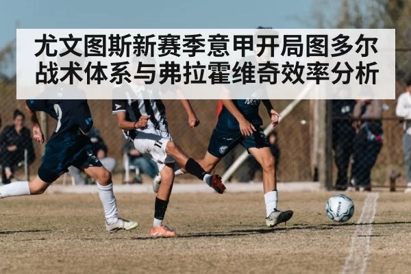 尤文图斯新赛季意甲开局图多尔战术体系与弗拉霍维奇效率分析